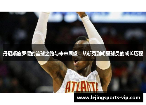 丹尼斯施罗德的篮球之路与未来展望：从新秀到明星球员的成长历程
